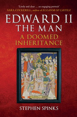 Edward II the Man: A Doomed Inheritance by Stephen Spinks