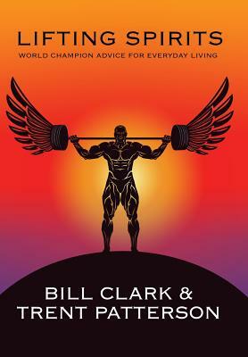 Lifting Spirits: World Champion Advice for Everyday Living by Bill Clark, Trent Patterson