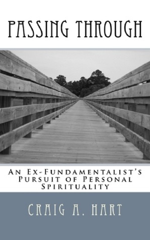 Passing Through: An Ex-Fundamentalist's Pursuit of Personal Spirituality by Craig A. Hart