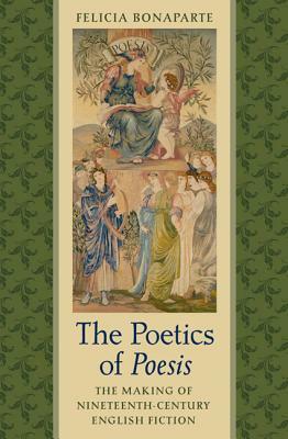 The Poetics of Poesis: The Making of Nineteenth-Century English Fiction by Felicia Bonaparte