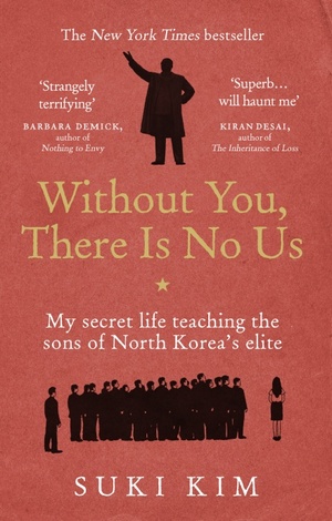 Without You, There Is No Us: My secret life teaching the sons of North Korea's elite by Suki Kim