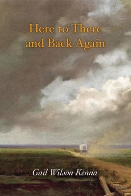 Here to There and Back Again by Gail Wilson Kenna