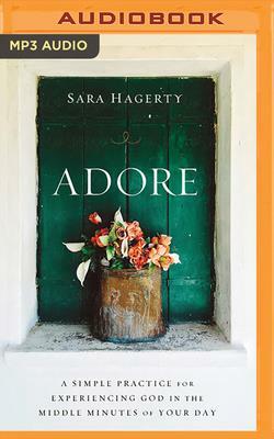 Adore: A Simple Practice for Experiencing God in the Middle Minutes of Your Day by Sara Hagerty