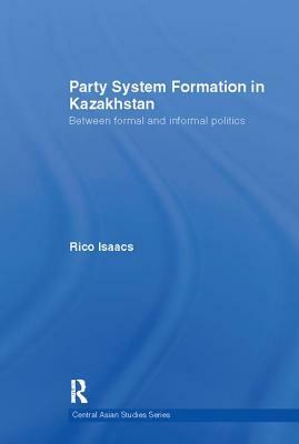 Party System Formation in Kazakhstan: Between Formal and Informal Politics by Rico Isaacs