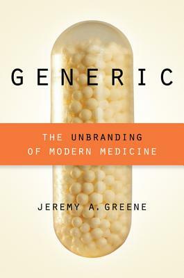 Generic: The Unbranding of Modern Medicine by Jeremy A. Greene