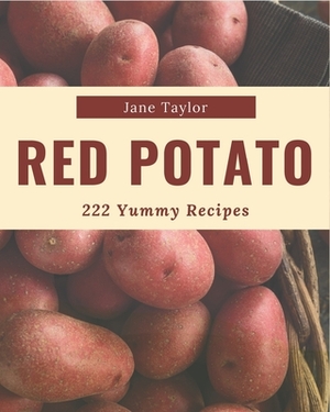 222 Yummy Red Potato Recipes: The Best-ever of Yummy Red Potato Cookbook by Jane Taylor