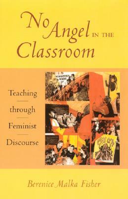 No Angel in the Classroom: Teaching Through Feminist Discourse by Berenice Malka Fisher