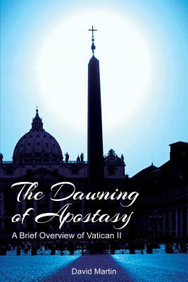 The Dawning of Apostasy: A Brief Overview of Vatican II by David Martin