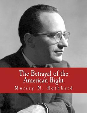 The Betrayal of the American Right (Large Print Edition) by Murray N. Rothbard