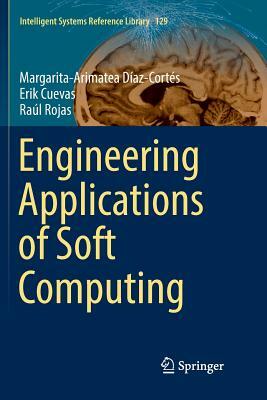 Engineering Applications of Soft Computing by Erik Cuevas, Margarita-Arimatea Díaz-Cortés, Raúl Rojas