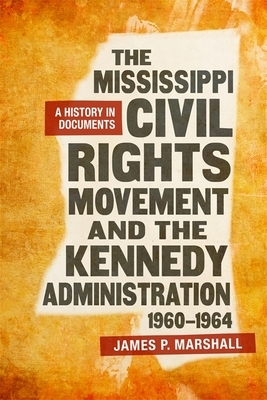 The Mississippi Civil Rights Movement and the Kennedy Administration, 1960-1964: A History in Documents by James P. Marshall