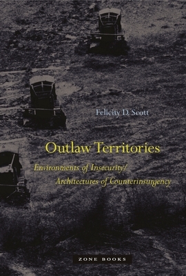 Outlaw Territories: Environments of Insecurity/Architecture of Counterinsurgency by Felicity D. Scott