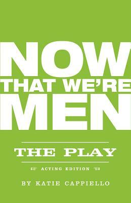 Now That We're Men by Katie Cappiello