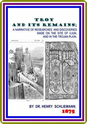 Troy and its Remains by Henry (Heinrich) Schliemann by Henry (Heinrich) Schliemann, Philip Smith