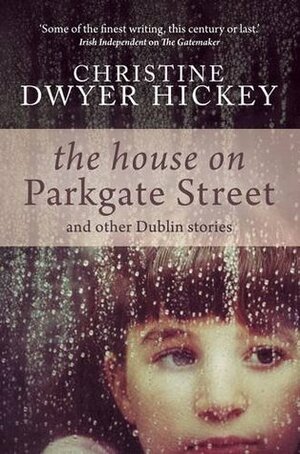 The House on Parkgate Street & Other Dublin Stories by Christine Dwyer Hickey