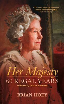 Her Majesty: 60 Regal Years: Diamond Jubilee Edition by Brian Hoey