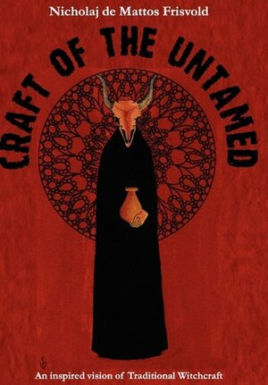Craft of the Untamed: An Inspired Vision of Traditional Witchcraft by Nicholaj de Mattos Frisvold