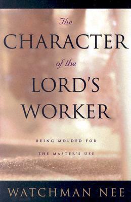 The Character of the Lord's Worker: Being Molded for the Master's Use by Watchman Nee