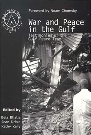 War and Peace in the Gulf: Testimonies of the Gulf Peace Team by Bela Bhatia, Kathy Kelly