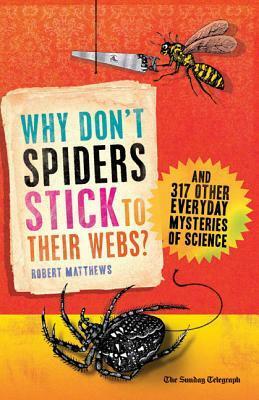 Why Don't Spiders Stick to Their Webs?: And 317 Other Everyday Mysteries of Science by Robert Matthews