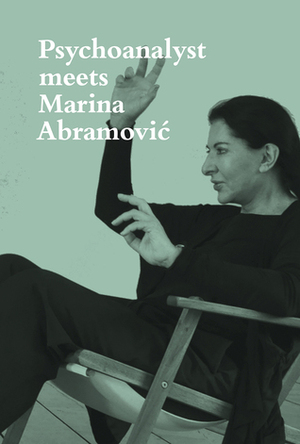 Psychoanalyst Meets Marina Abramovic: Jeannette Fischer Meets Artist by Jeannette Fischer, Marina Abramović