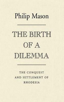 The Birth of a Dilemma: The Conquest and Settlement of Rhodesia by Philip Mason