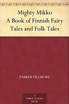 Mighty Mikko a Book of Finnish Fairy Tales and Folk Tales by Parker Fillmore