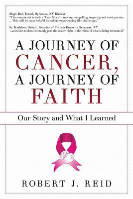 A Journey of Cancer, a Journey of Faith: Our Story and What I Learned by Robert Reid