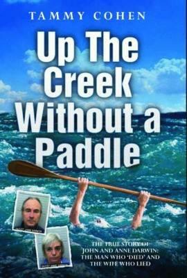Up the Creek Without a Paddle: The True Story of John and Anne Darwin: The Man Who 'Died' and the Wife Who Lied by Tammy Cohen