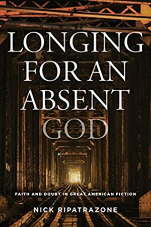 Longing for an Absent God: Faith and Doubt in Great American Fiction by Nick Ripatrazone