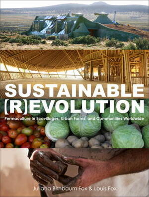 Sustainable Revolution: Permaculture in Ecovillages, Urban Farms, and Communities Worldwide by Louis Fox, Juliana Birnbaum Fox