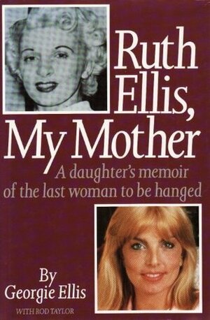 Ruth Ellis, My Mother: A Daughter's Memoir of the Last Woman to be Hanged by Rod Taylor, Georgie Ellis