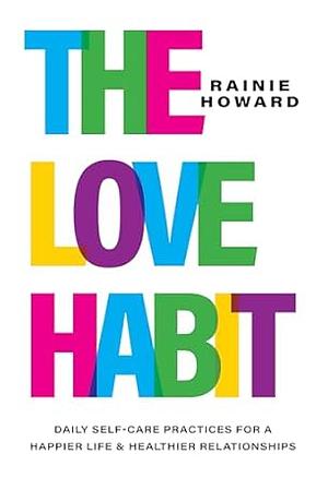 The Love Habit: Daily Self-Care Practices for a Happier Life and Healthier Relationships by Rainie Howard