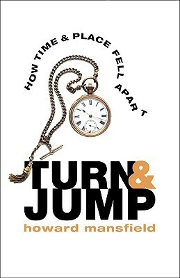 Turn & Jump: How Time & Place Fell Apart by Howard Mansfield