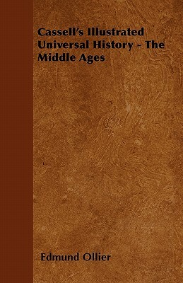 Cassell's Illustrated Universal History - The Middle Ages by Edmund Ollier