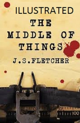 The Middle of Things Illustrated by J. S. Fletcher