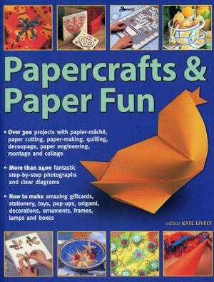 Papercrafts & Paper Fun: Over 300 Projects with Papier-Mache, Paper-Cutting, Paper-Making, Quilling, Decoupage, Paper Engineering, Montage and by Kate Lively