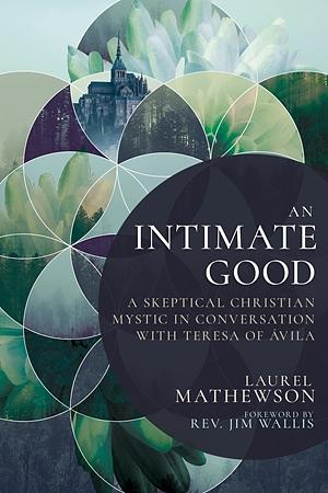 An Intimate Good: A Skeptical Christian Mystic in Conversation with Teresa of Avila by Laurel Mathewson