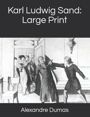 Karl Ludwig Sand: Large Print by Alexandre Dumas