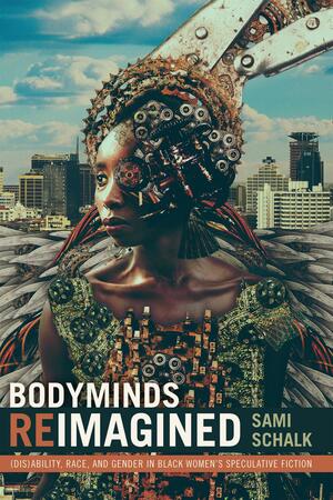 Bodyminds Reimagined: (Dis)ability, Race, and Gender in Black Women's Speculative Fiction by Sami Schalk, Sami Schalk