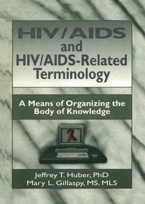 Hiv/AIDS and Hiv/Aids-Related Terminology: A Means of Organizing the Body of Knowledge by M. Sandra Wood, Jeffrey T. Huber, Mary L. Gillaspy