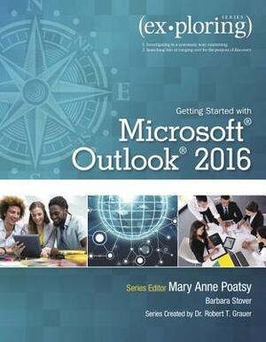 Exploring Getting Started with Microsoft Outlook 2016 by Barbara Stover, Robert Grauer, Mary Anne Poatsy