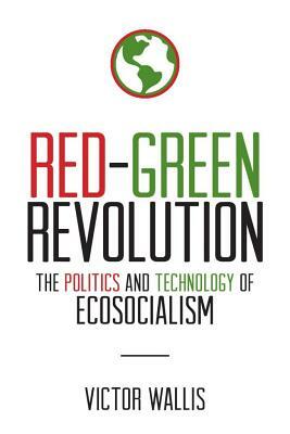 Red-Green Revolution: The Politics and Technology of Ecosocialism by Victor Wallis