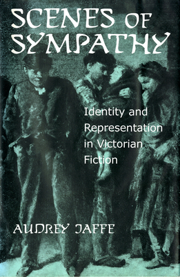 Scenes of Sympathy: Identity and Representation in Victorian Fiction by Audrey Jaffe