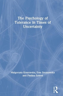 The Psychology of Tolerance in Times of Uncertainty by Paulina Szwed, Ewa Szumowska, Malgorzata Kossowska