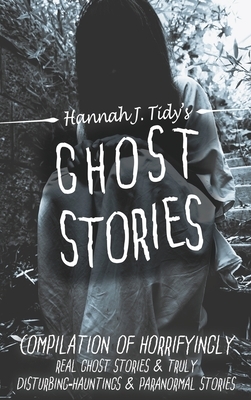 Ghost Stories: Compilation of horrifyingly REAL ghost stories- Truly disturbing-Hauntings & Paranormal by Hannah Tidy