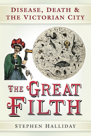 The Great Filth: Disease, Death and the Victorian City by Stephen Halliday