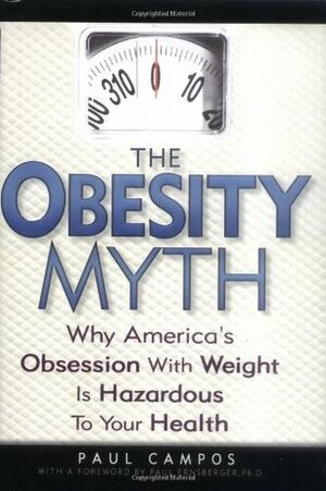 The Obesity Myth: Why America's Obsession with Weight is Hazardous to Your Health by Paul Campos, Paul Ernsberger