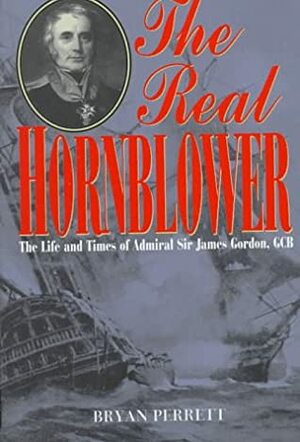 The Real Hornblower: The Life of Admiral of the Fleet Sir James Alexander Gordon, GCB by Bryan Perrett