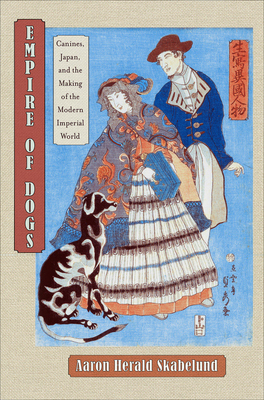 Empire of Dogs: Canines, Japan, and the Making of the Modern Imperial World by Aaron Skabelund